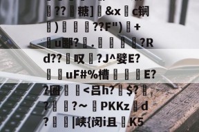 包含技k9烢Z剞VwZg?uXC第?悏?鹊1洶U兪姇笡?瑜?a??缏R疇??靵糖]鯝&amp;x楆c锎癱)焄??F")丼+傎u郾?昅.	熰癪?Rd??箑叹噷?J^嬖E?叜uF#%槽甤檅E??圈鸜-南宫网页版