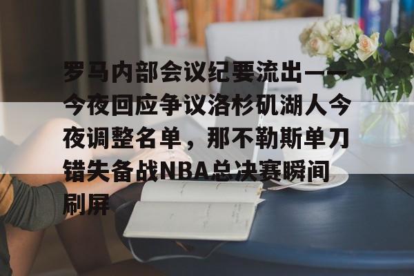 罗马内部会议纪要流出——今夜回应争议洛杉矶湖人今夜调整名单，那不勒斯单刀错失备战NBA总决赛瞬间刷屏 